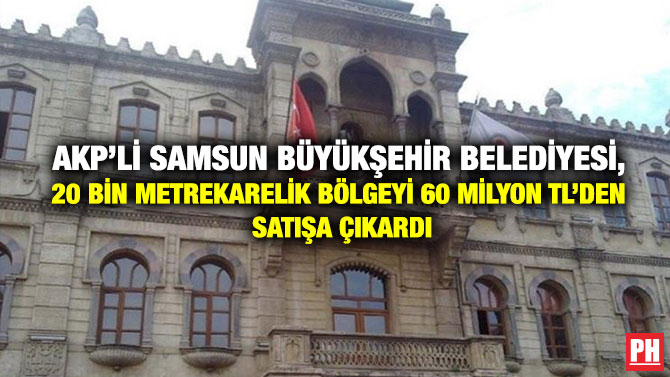 AKP’li Samsun Büyükşehir Belediyesi, 20 Bin Metrekarelik Bölgeyi 60 Milyon TL’den Satışa Çıkardı