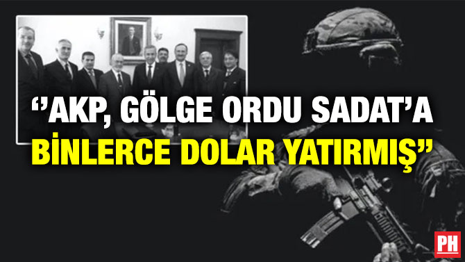 ”AKP, Gölge Ordu SADAT’a Binlerce Dolar Yatırmış”