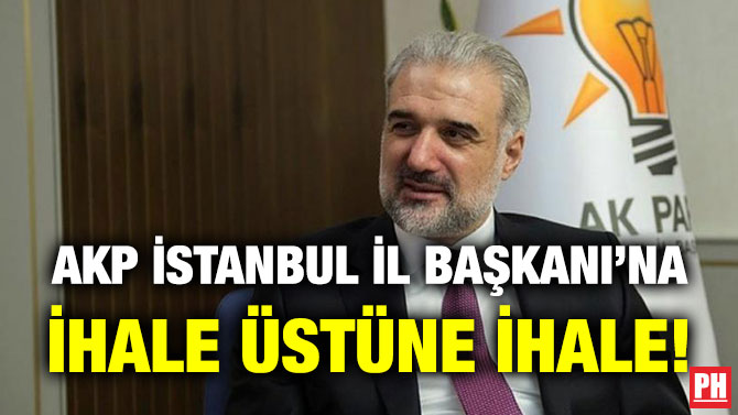 AKP İstanbul İl Başkanı’na İhale Üstüne İhale!
