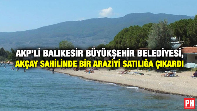 AKP’li Balıkesir Büyükşehir Belediyesi, Akçay Sahilinde Bir Araziyi Satılığa Çıkardı
