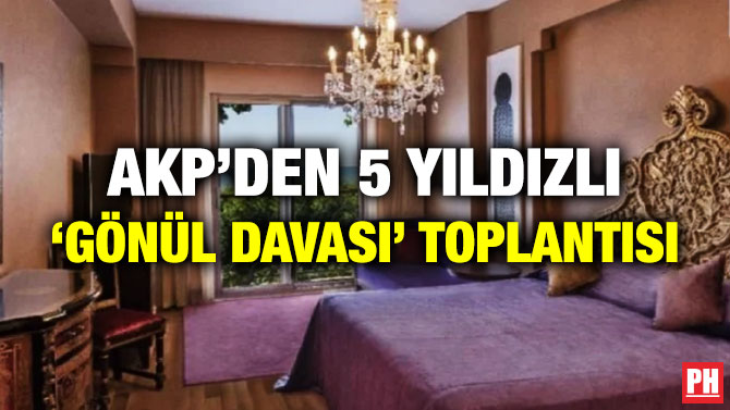 AKP’den 5 Yıldızlı ‘Gönül Davası’ Toplantısı