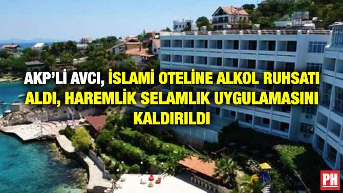 AKP’li Avcı, İslami Oteline Alkol Ruhsatı Aldı, Haremlik Selamlık Uygulamasını Kaldırıldı