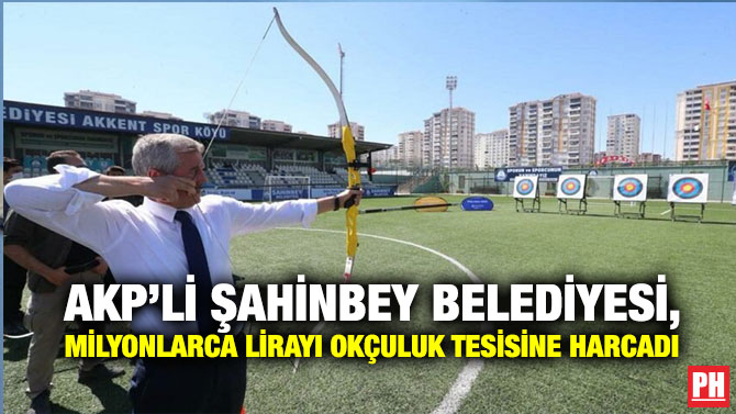 AKP’li Şahinbey Belediyesi, Milyonlarca Lirayı Okçuluk Tesisine Harcadı