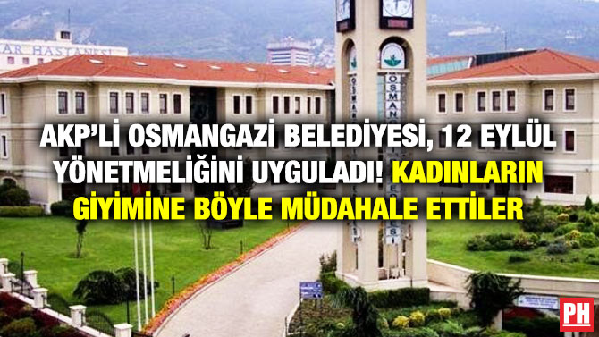 AKP’li Osmangazi Belediyesi, 12 Eylül Yönetmeliğini Uyguladı! Kadınların Giyimine Böyle Müdahale Ettiler