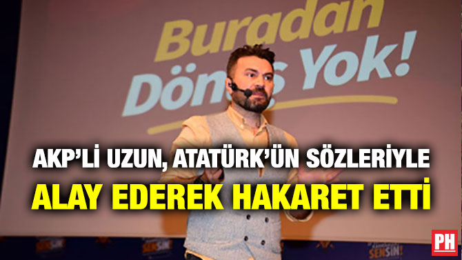 AKP’li Uzun, Atatürk’ün Sözleriyle Alay Ederek Hakaret Etti