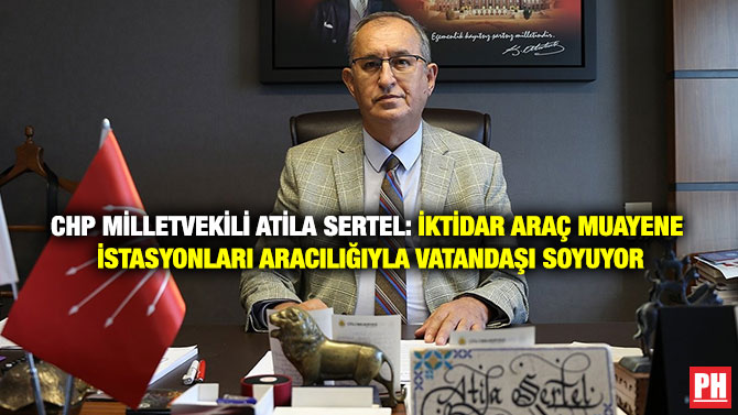 CHP Milletvekili Atila Sertel: İktidar Araç Muayene İstasyonları Aracılığıyla Vatandaşı Soyuyor