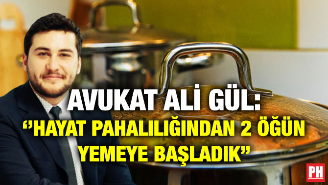 Avukat Gül: ”Hayat Pahalılığından 2 Öğün Yemeye Başladık”