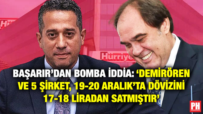 Başarır’dan Bomba İddia: ‘Demirören ve 5 Şirket, 19-20 Aralık’ta Dövizini 17-18 Liradan Satmıştır’