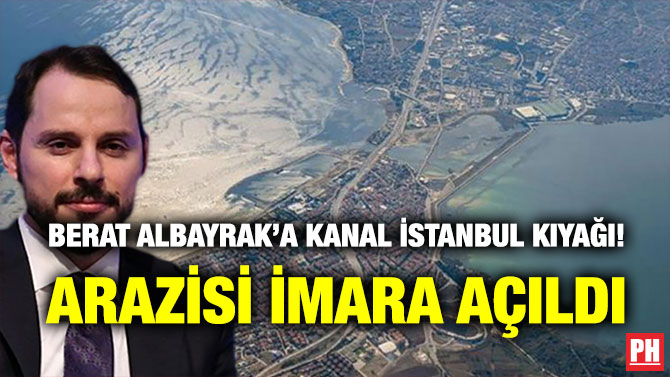 Berat Albayrak’a Kanal İstanbul Kıyağı! Arazisi İmara Açıldı