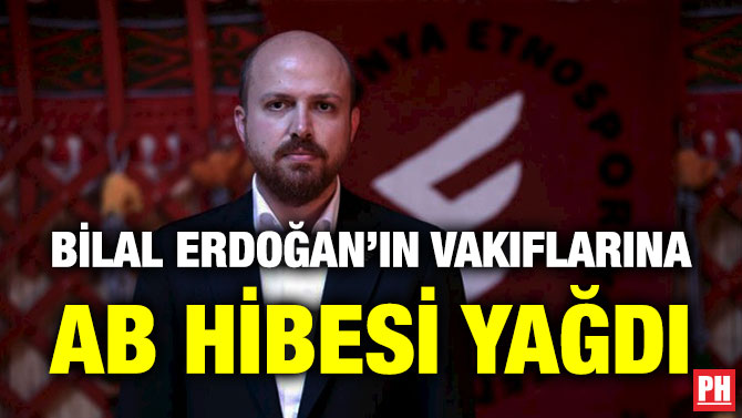 Bilal Erdoğan’ın Vakıflarına AB Hibesi Yağdı