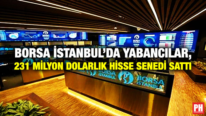 Borsa İstanbul’da Yabancılar, 231 Milyon Dolarlık Hisse Senedi Sattı