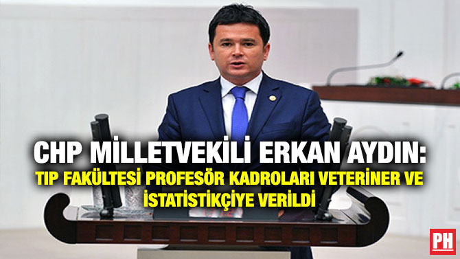 CHP Milletvekili Erkan Aydın: Tıp Fakültesi Profesör Kadroları Veteriner ve İstatistikçiye Verildi
