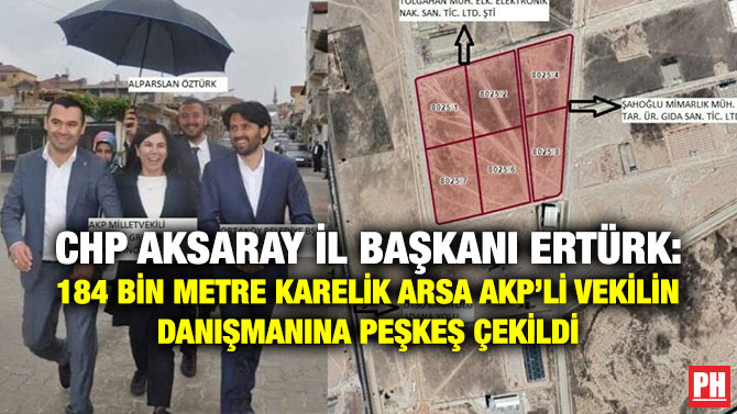 CHP Aksaray İl Başkanı Ertürk: 184 Bin Metre Karelik Arsa AKP’li Vekilin Danışmanına Peşkeş Çekildi