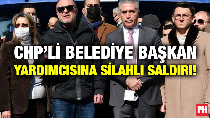 CHP’li Belediye Başkan Yardımcısına Silahlı Saldırı!