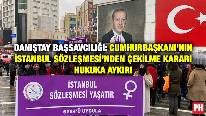 Danıştay Başsavcılığı: Cumhurbaşkanı’nın İstanbul Sözleşmesi’nden Çekilme Kararı Hukuka Aykırı