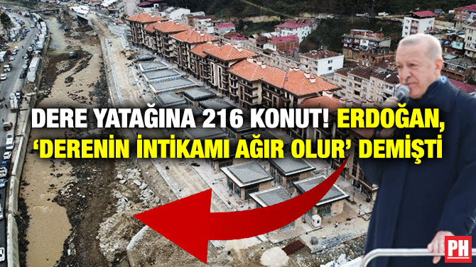 Dere Yatağına 216 Konut! Erdoğan, “Derenin İntikamı Ağır Olur” Demişti