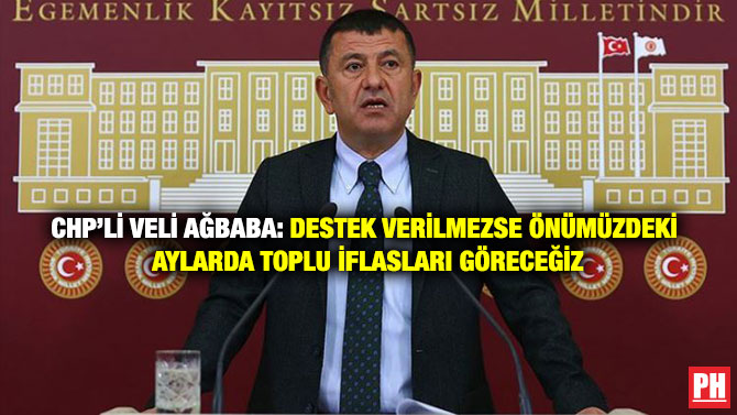 CHP’li Veli Ağbaba: Destek Verilmezse Önümüzdeki Aylarda Toplu İflasları Göreceğiz