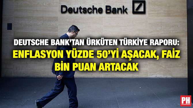 Deutsche Bank’tan Ürküten Türkiye Raporu: Enflasyon Yüzde 50’yi Aşacak, Faiz Bin Puan Artacak