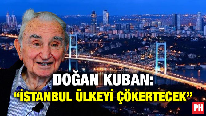 Doğan Kuban: “İstanbul Ülkeyi Çökertecek”