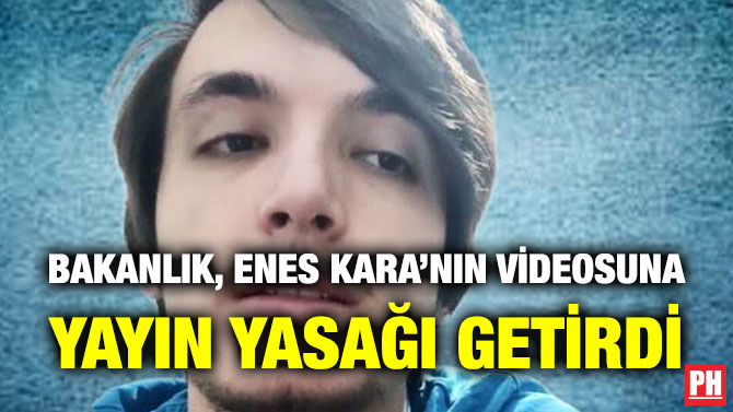 Bakanlık, Enes Kara’nın Videosuna Yayın Yasağı Getirdi