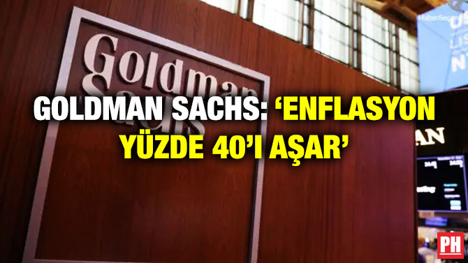 Goldman Sachs: ‘Enflasyon Yüzde 40’ı Aşar’