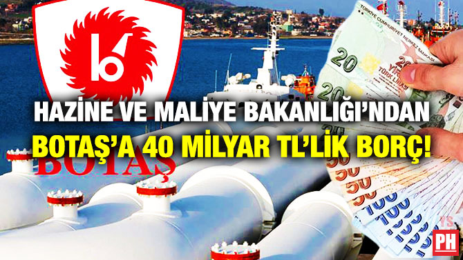 Hazine ve Maliye Bakanlığı’ndan BOTAŞ’a 40 Milyar TL’lik Borç!