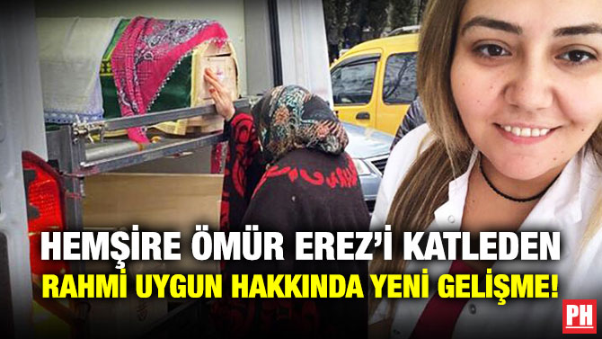 Hemşire Ömür Erez’i Katleden Rahmi Uygun Hakkında Yeni Gelişme!