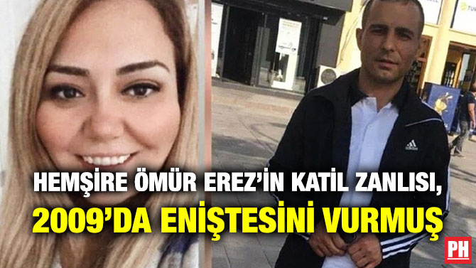 Hemşire Ömür Erez’in Katil Zanlısı, 2009’da Eniştesini Vurmuş