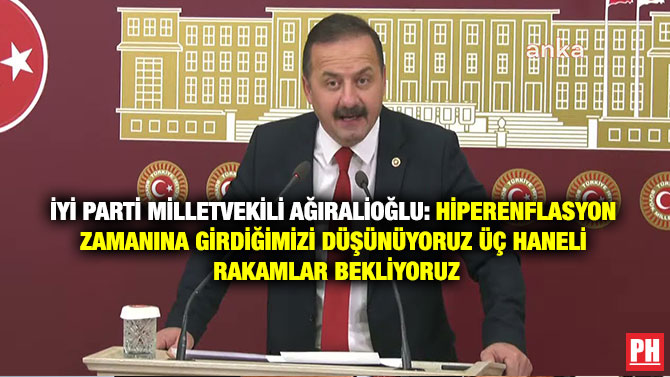 İYİ Parti Milletvekili Ağıralioğlu: Hi̇perenflasyon Zamanına Gi̇rdi̇ği̇mi̇zi̇ Düşünüyoruz Üç Haneli̇ Rakamlar Bekli̇yoruz