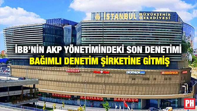 İBB’nin AKP Yönetimindeki Son Denetimi Bağımlı Denetim Şirketine Gitmiş