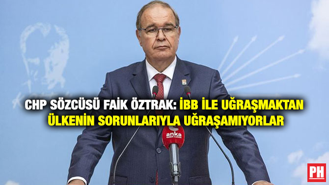 CHP Sözcüsü Faik Öztrak: İBB ile Uğraşmaktan Ülkenin Sorunlarıyla Uğraşamıyorlar