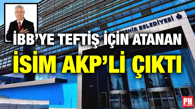 İBB’ye Teftiş için Atanan İsim AKP’li Çıktı