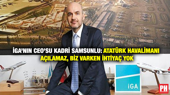 İGA’nın CEO’su Kadri Samsunlu: Atatürk Havalimanı Açılamaz, Biz Varken İhtiyaç Yok