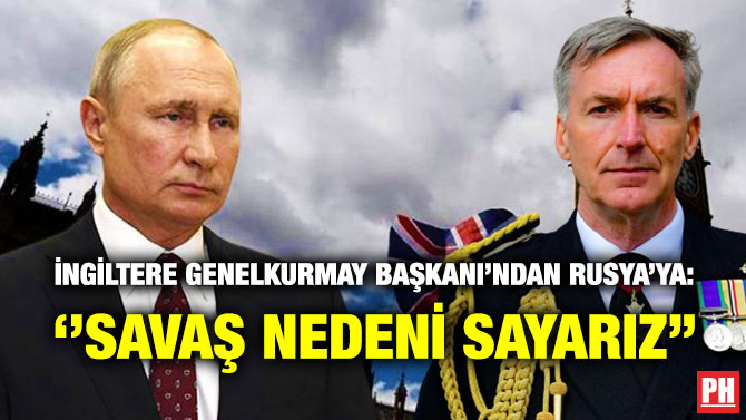İngiltere Genelkurmay Başkanı’ndan Rusya’ya: ”Savaş Nedeni Sayarız”