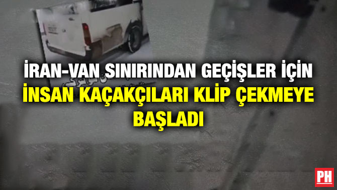 İran-Van Sınırından Geçişler için İnsan Kaçakçıları Klip Çekmeye Başladı