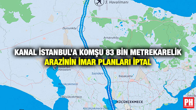Kanal İstanbul’a Komşu 83 Bin Metrekarelik Arazinin İmar Planları İptal