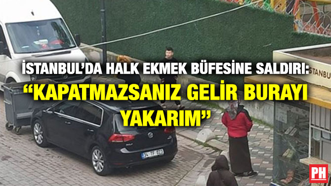 İstanbul’da Halk Ekmek Büfesine Saldırı: “Kapatmazsanız Gelir Burayı Yakarım”