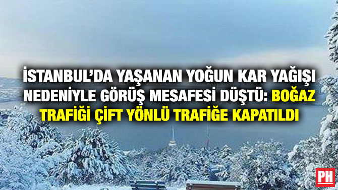 İstanbul’da Yaşanan Yoğun Kar Yağışı Nedeniyle Görüş Mesafesi Düştü: Boğaz Trafiği Çift Yönlü Trafiğe Kapatıldı