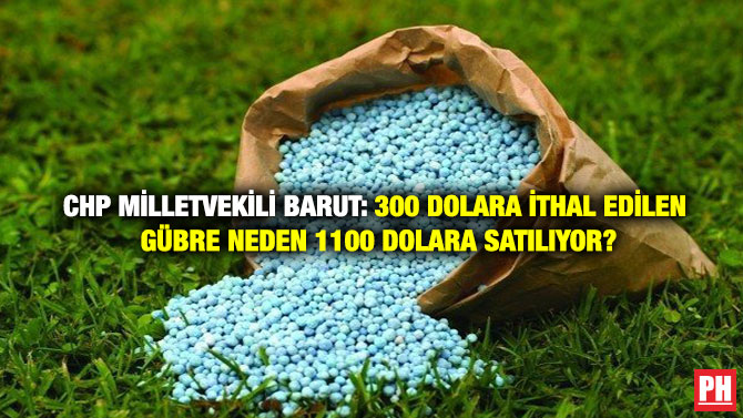 CHP Milletvekili Barut: 300 Dolara İthal Edilen Gübre Neden 1100 Dolara Satılıyor?