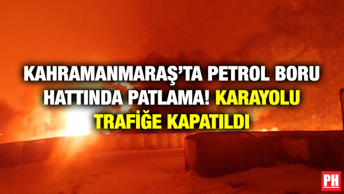 Kahramanmaraş’ta Petrol Boru Hattında Patlama! Karayolu Trafiğe Kapatıldı