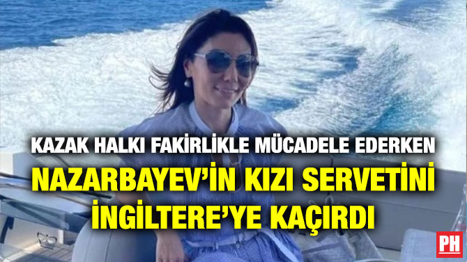 Kazak Halkı Fakirlikle Mücadele Ederken Nazarbayev’in Kızı Servetini İngiltere’ye Kaçırdı