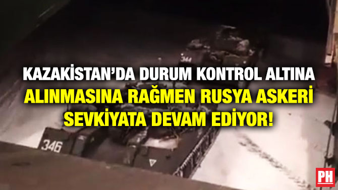 Kazakistan’da Durum Kontrol Altına Alınmasına Rağmen Rusya Askeri Sevkiyata Devam Ediyor!