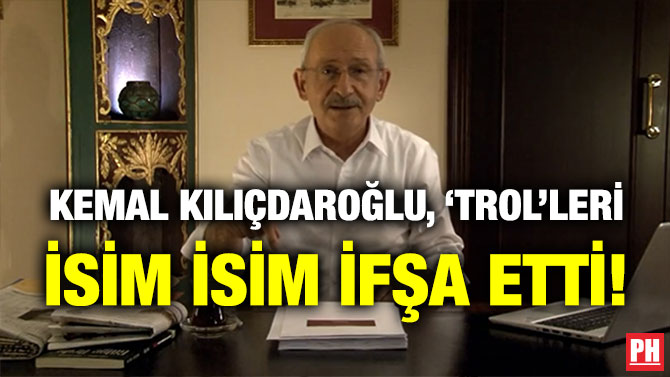 Kılıçdaroğlu, ‘Trol’leri İsim İsim İfşa Etti!