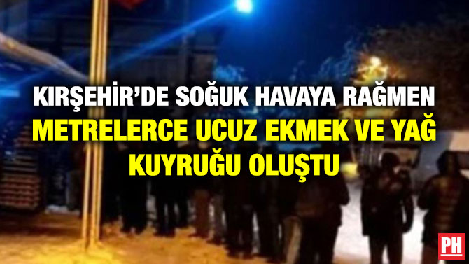 Kırşehir’de Soğuk Havaya Rağmen Metrelerce Ucuz Ekmek ve Yağ Kuyruğu Oluştu
