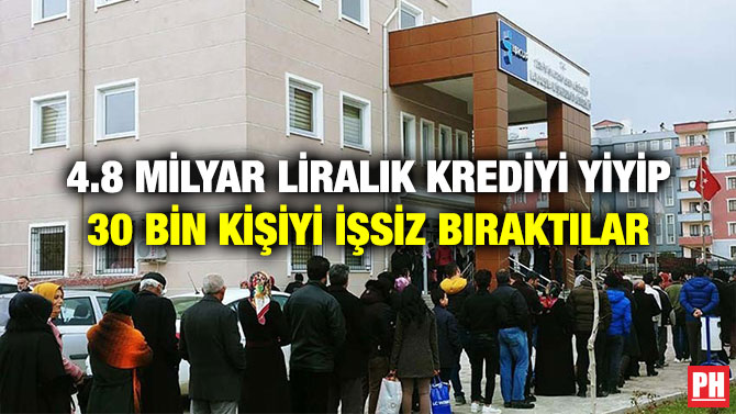 4.8 Milyar Liralık Krediyi Yiyip 30 Bin Kişiyi İşsiz Bıraktılar