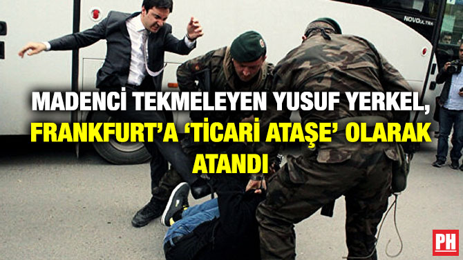 Madenci Tekmeleyen Yusuf Yerkel, Frankfurt’a ‘Ticari Ataşe’ Olarak Atandı