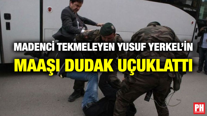 Madenci Tekmeleyen Yusuf Yerkel’in Maaşı Dudak Uçuklattı