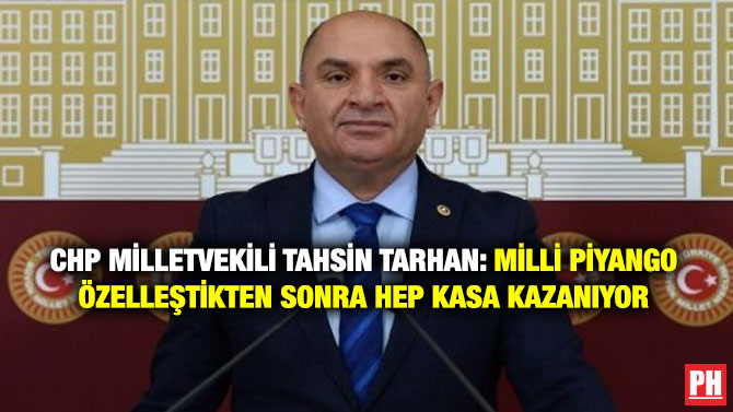 CHP Milletvekili Tahsin Tarhan: Milli Piyango özelleştikten Sonra Hep Kasa Kazanıyor