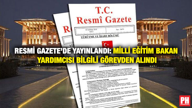 Resmi Gazete’de Yayınlandı: Milli Eğitim Bakan Yardımcısı Bilgili Görevden Alındı