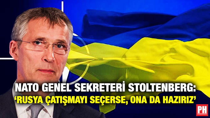 NATO Genel Sekreteri Stoltenberg: ‘Rusya Çatışmayı Seçerse, Ona da Hazırız’